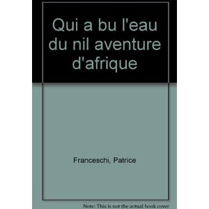 Qui a bu leau du Nil aventure dAfrique Patrice Franceschi Jai lu