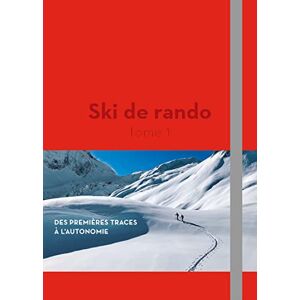 Ski de rando. Vol. 1. Des premieres traces a l