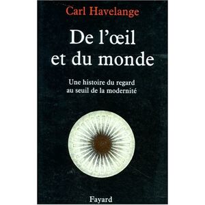 De l'oeil et du monde : une histoire du regard au seuil de la modernite (XVIe-XVIIe) Carl Havelange Fayard