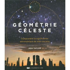 Geometrie celeste comprendre la signification astronomique des sites anciens Ken Taylor Courrier du livre