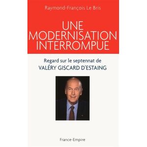 Une modernisation interrompue regard sur le septennat de Valery Giscard dEstaing 1974 1981 Raymond Francois Le Bris France Empire