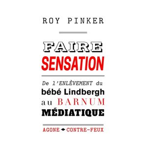 Faire sensation : de l'enlevement du bebe Lindbergh au barnum mediatique Roy Pinker Agone editeur