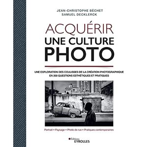 Acquerir une culture photo : une exploration des coulisses de la creation photographique en 200 ques Jean-Christophe Bechet, Samuel Decklerck Eyrolles