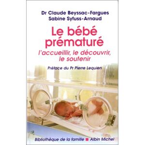 Le bebe premature laccueillir le decouvrir le soutenir Claude Beyssac Sabine Syfuss Arnaud Albin Michel
