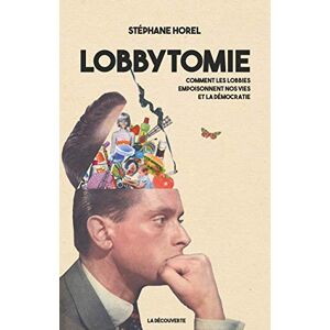 Lobbytomie : comment les lobbies empoisonnent nos vies et la democratie Stephane Horel La Decouverte