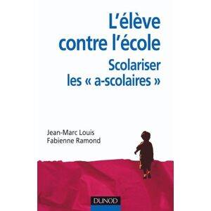L'eleve contre l'ecole : scolariser les ascolaires Jean-Marc Louis, Fabienne Ramond Dunod