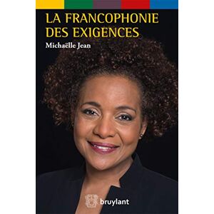 La francophonie des exigences au service des peuples et au coeur des urgences du monde : plaidoyer : Michaelle Jean Bruylant