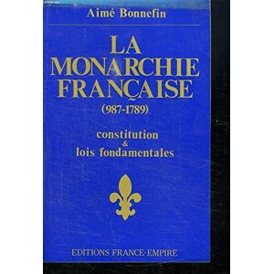 La Monarchie francaise : 987-1789, constitution, lois fondamentales Aime Bonnefin France-Empire