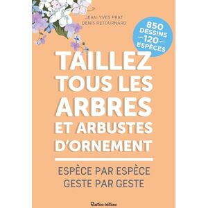 Taillez tous les arbres et arbustes dornement espece par espece geste par geste Jean Yves Prat Denis Retournard Rustica