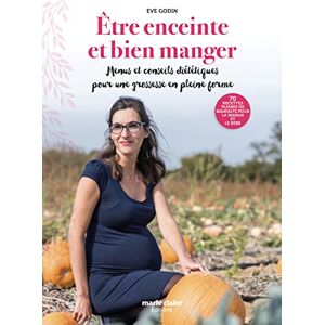 Etre enceinte et bien manger : menus et conseils dietetiques pour une grossesse en pleine forme : 70 Eve Godin Editions Marie-Claire