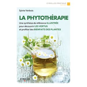 La phytotherapie : une synthese de reference illustree pour decouvrir les vertus et profiter des bie Sylvie Verbois Eyrolles