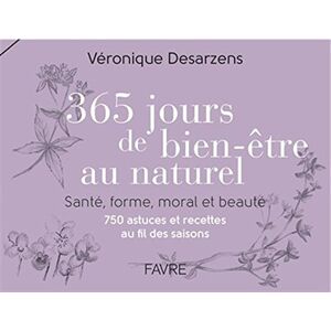 365 jours de bien-être au naturel : santé, forme, moral et beauté : 750 astuces et recettes au fil d Véronique Desarzens Favre