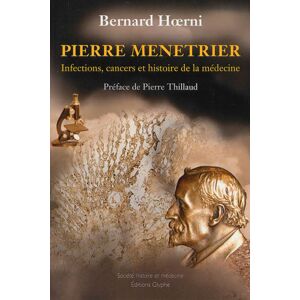 Pierre Menetrier : infections, cancers et histoire de la medecine Bernard Hoerni Ed. Glyphe