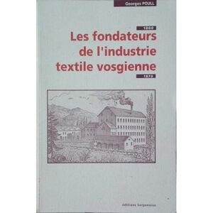 Les fondateurs de l'industrie textile vosgienne 1800-1870 : histoire d'une classe sociale en voie de Georges Poull Serpenoise