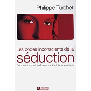 Les codes inconscients de la seduction : comprendre son interlocuteur grace a la synergologie Philippe Turchet HOMME (DE L')