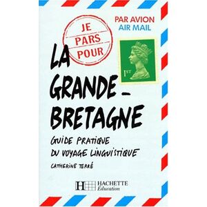 Je pars pour la Grande-Bretagne : guide pratique du voyage linguistique Catherine Terre Hachette Education