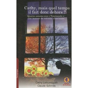 Cathy, mais quel temps il fait donc dehors ? : quatre saisons aux Tournesols, une maison de retraite Cathy Leibundguth, Claude Schmitt Ed. du Bastberg
