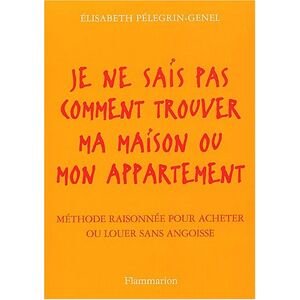 Je ne sais pas comment trouver ma maison ou mon appartement : methode raisonnee pour acheter ou loue Elisabeth Pelegrin-Genel Flammarion