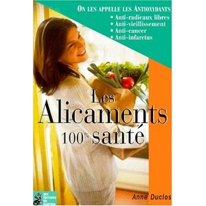 Les alicaments : 100 % sante : on les appelle les antioxydants, anti-radicaux libres, anti-vieilliss Anne Duclos Dauphin