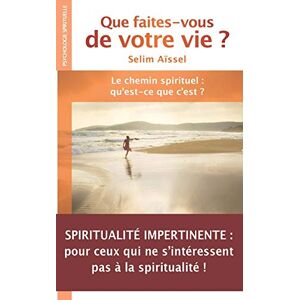 Que faites-vous de votre vie ? : le chemin spirituel : qu'est-ce que c'est ? Selim Aïssel Sagesse et modernite