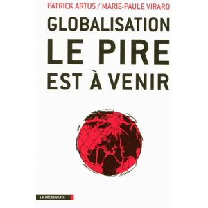 Globalisation : le pire est a venir : inegalites croissantes, gaspillage des ressources, speculation Patrick Artus, Marie-Paule Virard La Decouverte