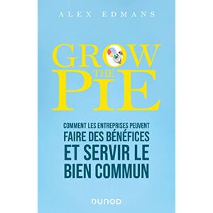 Grow the pie : comment les entreprises peuvent faire des benefices et servir le bien commun Alex Edmans Dunod