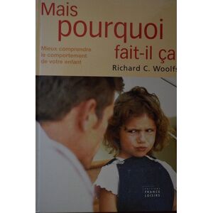 Mais pourquoi fait-il ca? Mieux comprendre le comportement de votre enfant  richard c. woolfson France Loisirs