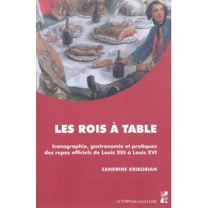 Les rois a table : iconographie, gastronomie et pratiques des repas officiels de Louis XIII a Louis  Sandrine Krikorian Presses universitaires de Provence