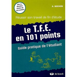 Le T.F.E. en 101 points : guide pratique de l'étudiant : réussir son travail de fin d'étude Anthony Bochon De Boeck