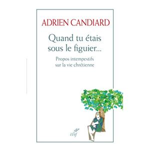 Quand tu etais sous le figuier... propos intempestifs sur la vie chretienne Adrien Candiard Cerf