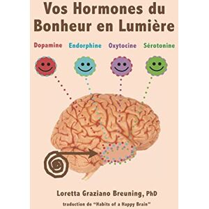 Vos Hormones du Bonheur en Lumiere: Dopamine, Endorphine, Ocytocine, Serotonine  loretta graziano breuning phd, gaelle goutain Inner Mammal Institute