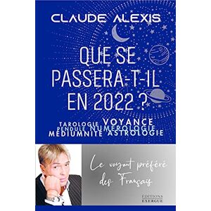 Que se passera-t-il en 2022 ? : tarologie, voyance, pendule, numerologie, mediumnite, astrologie Claude Alexis Exergue
