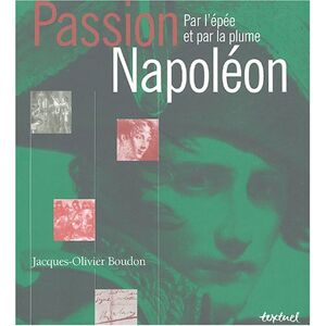 Passion Napoleon : par l'epee et par la plume Jacques-Olivier Boudon Textuel