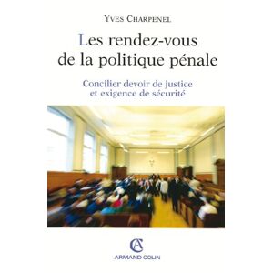 Les rendez-vous de la politique penale : concilier devoir de justice et exigence de securite Yves Charpenel Armand Colin
