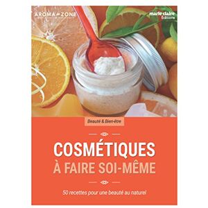 Cosmetiques a faire soi meme 50 recettes pour une beaute au naturel cremes masques gommages h Aroma zone Editions Marie Claire