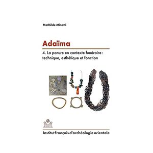 Adaïma. Vol. 4. La parure en contexte funeraire : technique, esthetique et fonction Mathilde Minotti Institut francais d'archeologie orientale