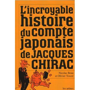 L'incroyable histoire du compte japonais de Jacques Chirac Nicolas Beau, Olivier Toscer Les Arenes