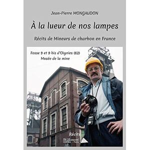 A la lueur de nos lampes : recits de mineurs de charbon en France Jean-Pierre Mongaudon Saint-Honore editions