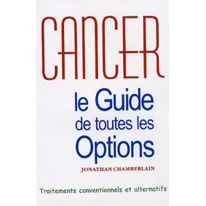 Cancer, le guide de toutes les options : traitements conventionnels et alternatifs Jonathan Chamberlain le Lotus d'or