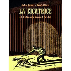 La cicatrice : a la frontiere entre Mexique et Etats-Unis Andrea Ferraris, Renato Chiocca Rackham