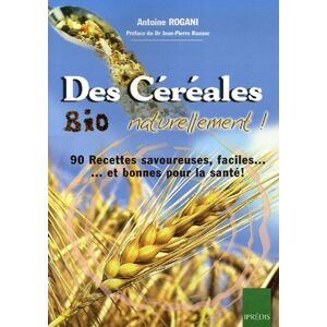 Des cereales bio naturellement ! : 90 recettes faciles, savoureuses et bonnes pour la sante ! Antoine Rogani IPREDIS