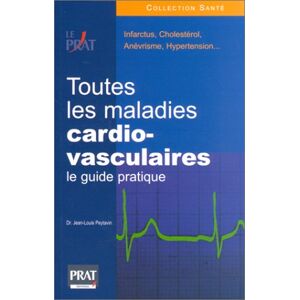 Toutes les maladies cardio-vasculaires : le guide pratique : infarctus, cholesterol, anevrisme Jean-Louis Peytavin Prat