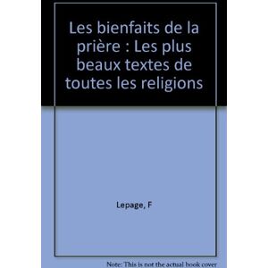 Bienfaits de la priere : les plus beaux textes de toutes les religions lepage, f M. Lafon