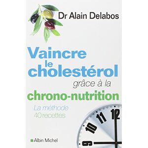 Vaincre le cholesterol grace a la chrono nutrition la methode 40 recettes Alain Delabos Albin Michel