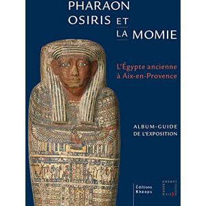 Pharaon, Osiris et la momie, l'Egypte ancienne à Aix-en-Provence : album-guide de l'exposition : exp  christophe barbotin, bruno ely Khéops, Musée Granet