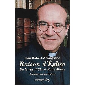 Raison d'Église : de la rue d'Ulm a Notre-Dame, 1967-2000 : entretiens avec Jean Lebrun Jean-Robert Armogathe, Jean Lebrun Calmann-Levy