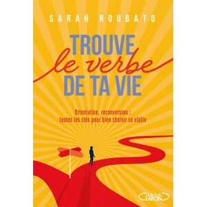 Trouve le verbe de ta vie : orientation, reconversion : toutes les cles pour bien choisir sa v(o)ie Sarah Roubato M. Lafon