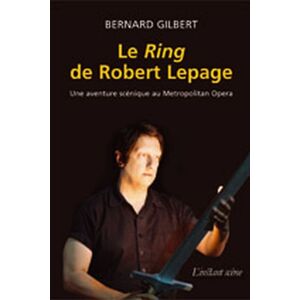 Le Ring de Robert Lepage : aventure scenique au Metropolitan Opera Bernard Gilbert L