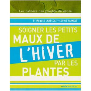 Soigner les petits maux de l'hiver par les plantes Jacques Labescat, Sophie Raynaud Rustica
