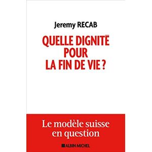 Quelle dignite pour la fin de vie suicide assiste le modele suisse en question Jeremy Recab Albin Michel